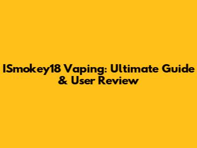 ISmokey18 Vaping: Ultimate Guide & User Review