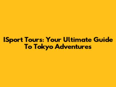ISport Tours: Your Ultimate Guide To Tokyo Adventures