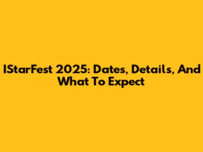 IStarFest 2025: Dates, Details, And What To Expect