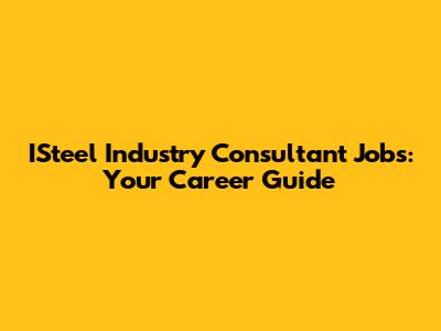 ISteel Industry Consultant Jobs: Your Career Guide