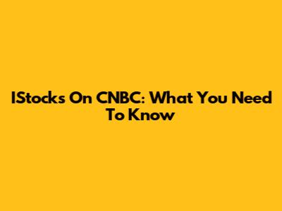 IStocks On CNBC: What You Need To Know
