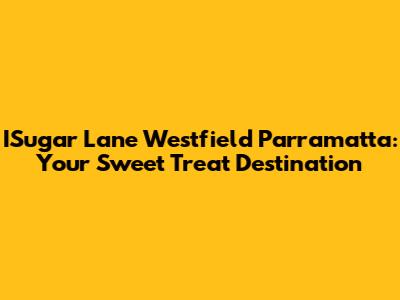 ISugar Lane Westfield Parramatta: Your Sweet Treat Destination