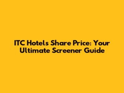 ITC Hotels Share Price: Your Ultimate Screener Guide