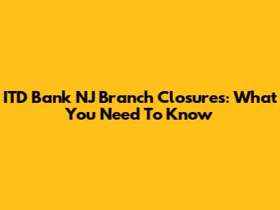 ITD Bank NJ Branch Closures: What You Need To Know