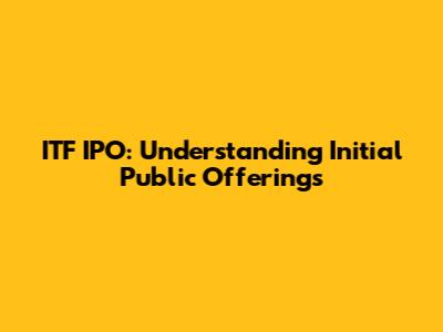 ITF IPO: Understanding Initial Public Offerings