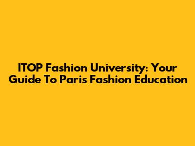 ITOP Fashion University: Your Guide To Paris Fashion Education