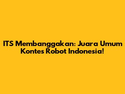 ITS Membanggakan: Juara Umum Kontes Robot Indonesia!