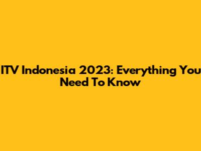 ITV Indonesia 2023: Everything You Need To Know