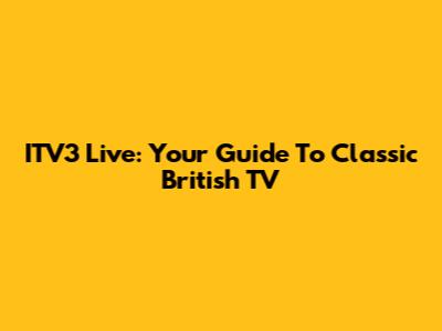 ITV3 Live: Your Guide To Classic British TV
