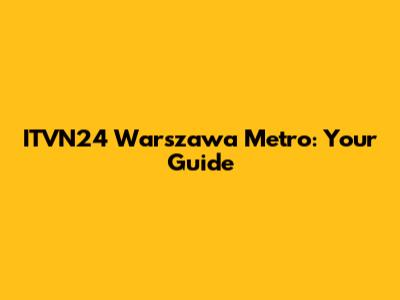 ITVN24 Warszawa Metro: Your Guide