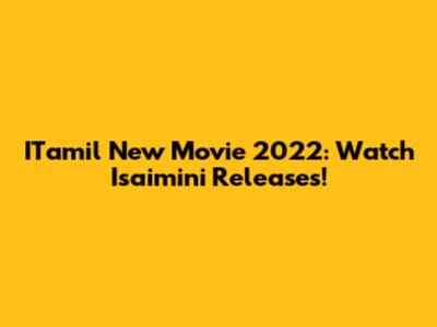 ITamil New Movie 2022: Watch Isaimini Releases!