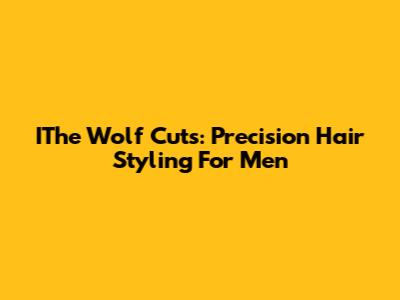 IThe Wolf Cuts: Precision Hair Styling For Men