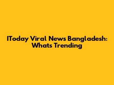 IToday Viral News Bangladesh: What's Trending