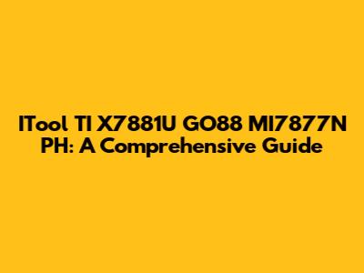 ITool TI X7881U GO88 MI7877N PH: A Comprehensive Guide