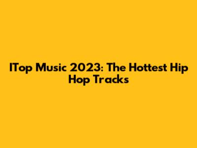 ITop Music 2023: The Hottest Hip Hop Tracks