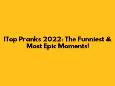 ITop Pranks 2022: The Funniest & Most Epic Moments!