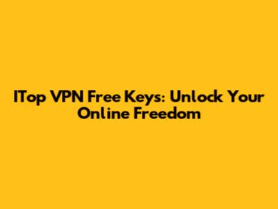 ITop VPN Free Keys: Unlock Your Online Freedom