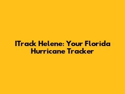 ITrack Helene: Your Florida Hurricane Tracker