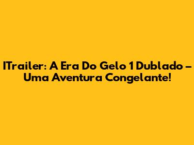 ITrailer: A Era Do Gelo 1 Dublado – Uma Aventura Congelante!