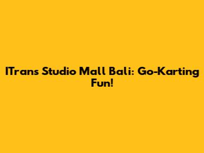 ITrans Studio Mall Bali: Go-Karting Fun!