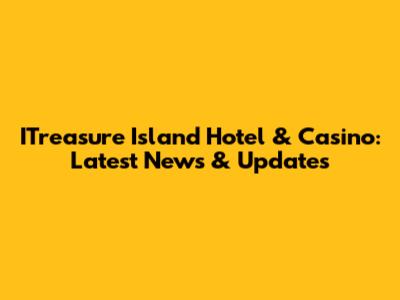 ITreasure Island Hotel & Casino: Latest News & Updates