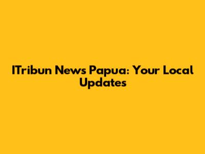 ITribun News Papua: Your Local Updates