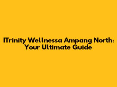 ITrinity Wellnessa Ampang North: Your Ultimate Guide