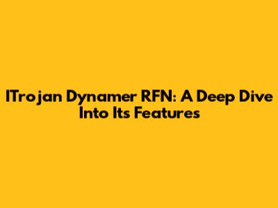 ITrojan Dynamer RFN: A Deep Dive Into Its Features