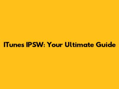 ITunes IPSW: Your Ultimate Guide