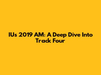 IU's 2019 AM: A Deep Dive Into Track Four
