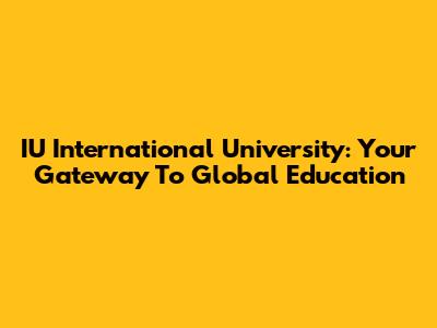 IU International University: Your Gateway To Global Education