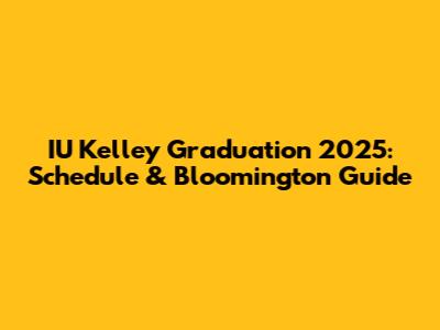 IU Kelley Graduation 2025: Schedule & Bloomington Guide