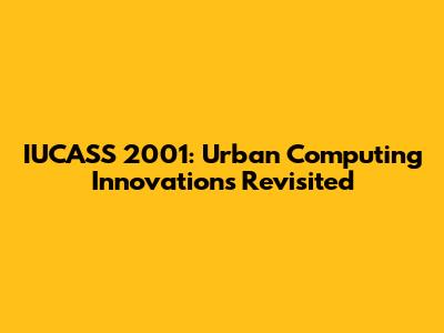 IUCASS 2001: Urban Computing Innovations Revisited