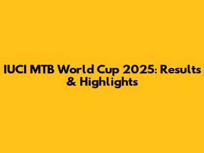 IUCI MTB World Cup 2025: Results & Highlights