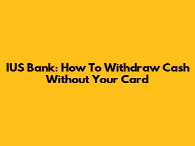 IUS Bank: How To Withdraw Cash Without Your Card
