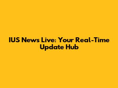 IUS News Live: Your Real-Time Update Hub