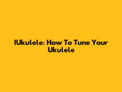 IUkulele: How To Tune Your Ukulele