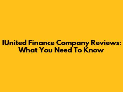 IUnited Finance Company Reviews: What You Need To Know
