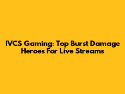 IVCS Gaming: Top Burst Damage Heroes For Live Streams