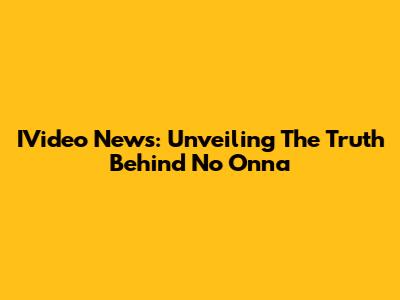 IVideo News: Unveiling The Truth Behind 'No Onna'