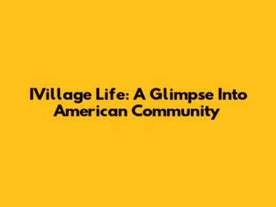 IVillage Life: A Glimpse Into American Community