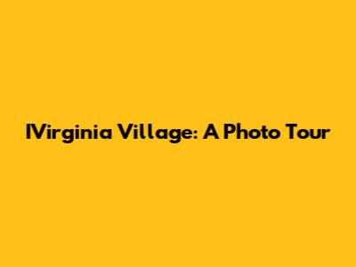 IVirginia Village: A Photo Tour