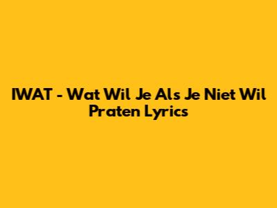 IWAT - Wat Wil Je Als Je Niet Wil Praten Lyrics
