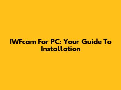 IWFcam For PC: Your Guide To Installation