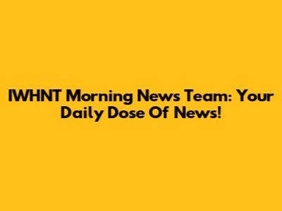 IWHNT Morning News Team: Your Daily Dose Of News!