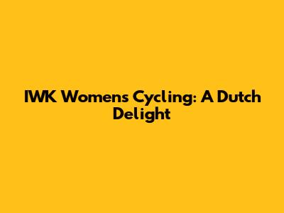 IWK Women's Cycling: A Dutch Delight