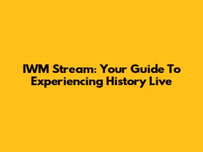 IWM Stream: Your Guide To Experiencing History Live