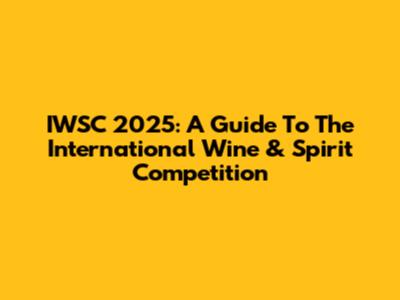 IWSC 2025: A Guide To The International Wine & Spirit Competition