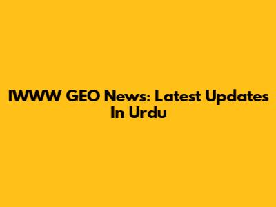 IWWW GEO News: Latest Updates In Urdu