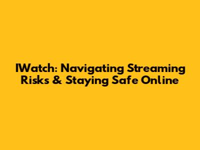 IWatch: Navigating Streaming Risks & Staying Safe Online